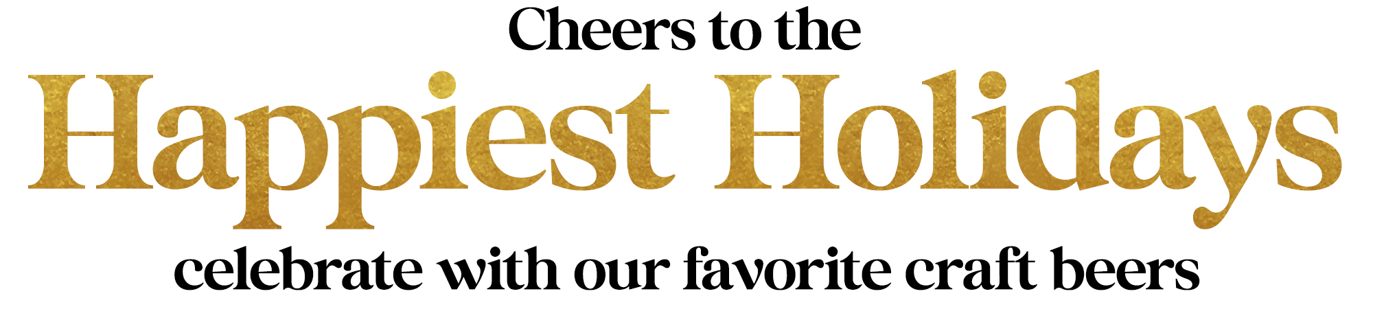 Cheers to the Happiest Holidays - Celebrate with our favorite craft beers