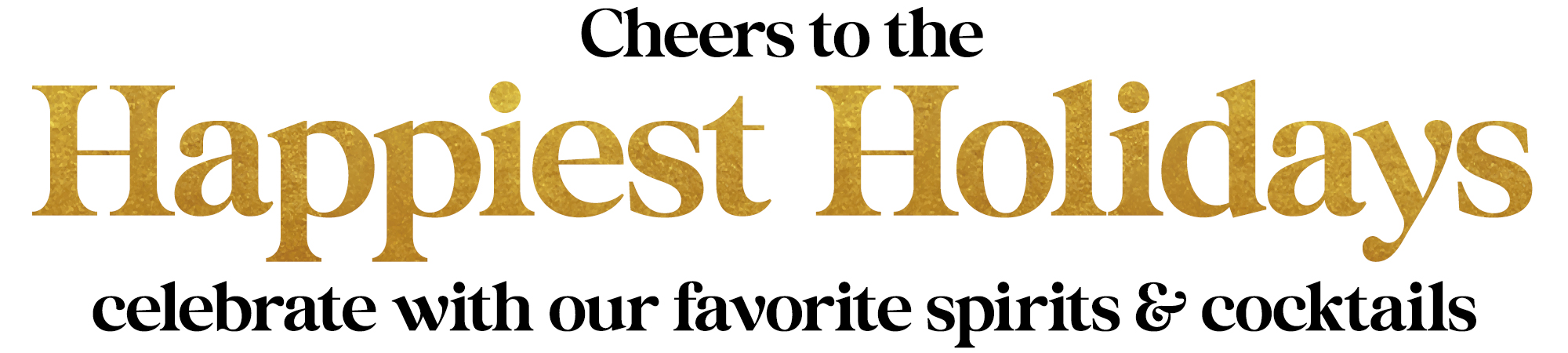 Cheers to the Happiest Holidays - Celebrate with our favorite spirits & cocktails